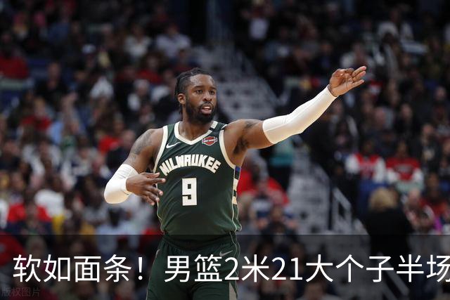 软如面条！男篮2米21大个子半场0板全场0分，球迷：凭什么不带周琦？