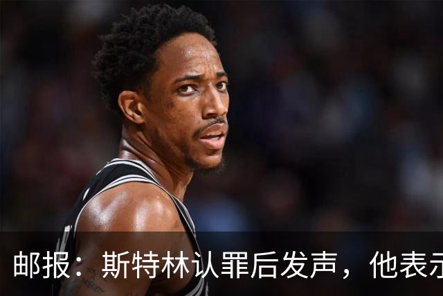 邮报：斯特林认罪后发声，他表示自己的目标是比昨天更好