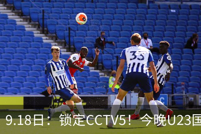 9.18日：锁定CCTV5！今晚U23国足亚运会首秀，毛伟杰能不能首发？三大超龄球员入选